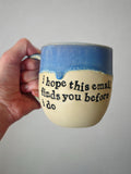 I hope this email finds you before I do mug