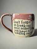 Don’t forget to freak out over something you have no control over mug
