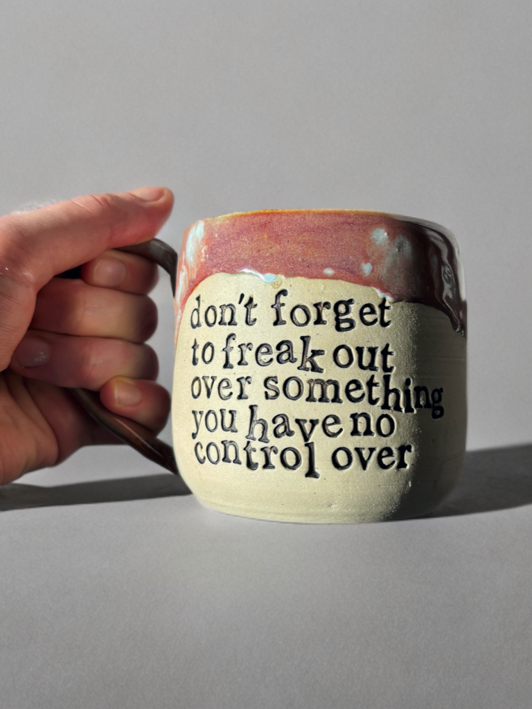 Don’t forget to freak out over something you have no control over mug